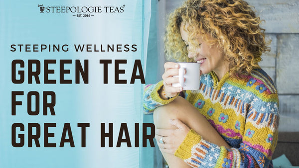Steeping Wellness: Green Tea for Great Hair - Steepologie